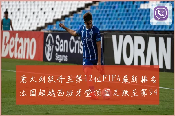 意大利跃升至第12位FIFA最新排名法国超越西班牙登顶国足跌至第94位