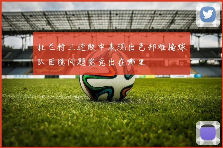 杜兰特三连败中表现出色却难掩球队困境问题究竟出在哪里