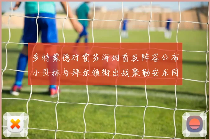 多特蒙德对霍芬海姆首发阵容公布小贝林与拜尔领衔出战聚勒安东同场竞技
