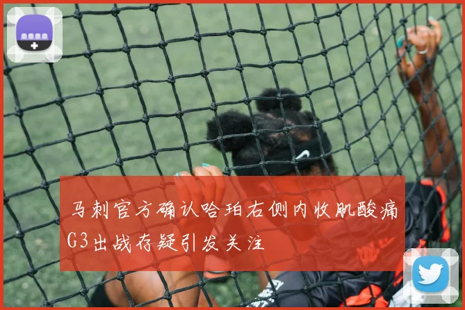 马刺官方确认哈珀右侧内收肌酸痛G3出战存疑引发关注