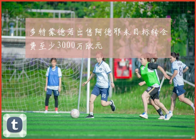 多特蒙德若出售阿德耶米目标转会费至少3000万欧元