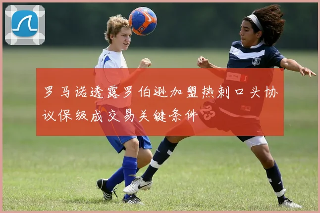 罗马诺透露罗伯逊加盟热刺口头协议保级成交易关键条件