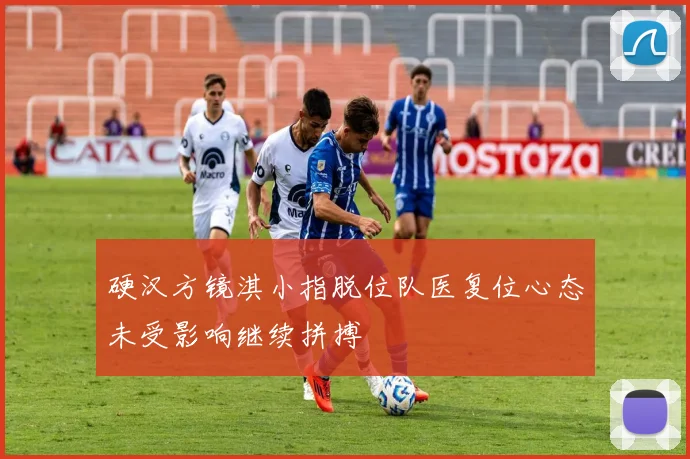 硬汉方镜淇小指脱位队医复位心态未受影响继续拼搏