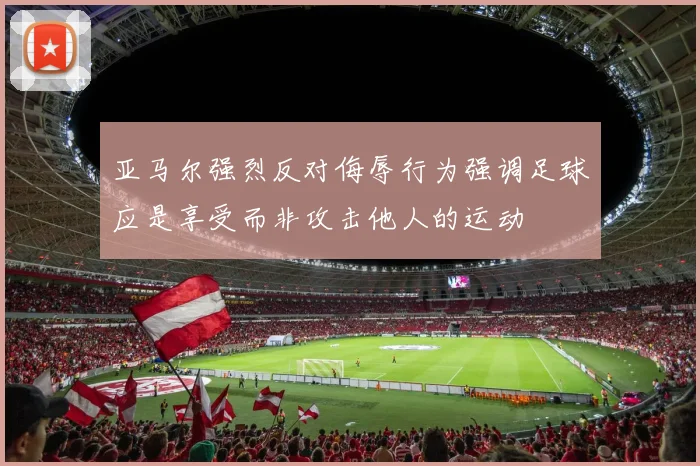 亚马尔强烈反对侮辱行为强调足球应是享受而非攻击他人的运动