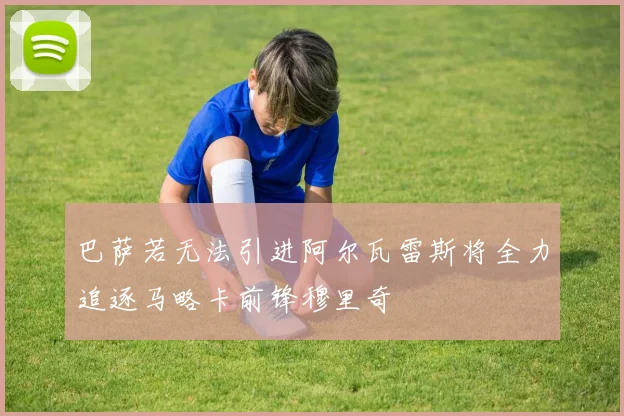 巴萨若无法引进阿尔瓦雷斯将全力追逐马略卡前锋穆里奇