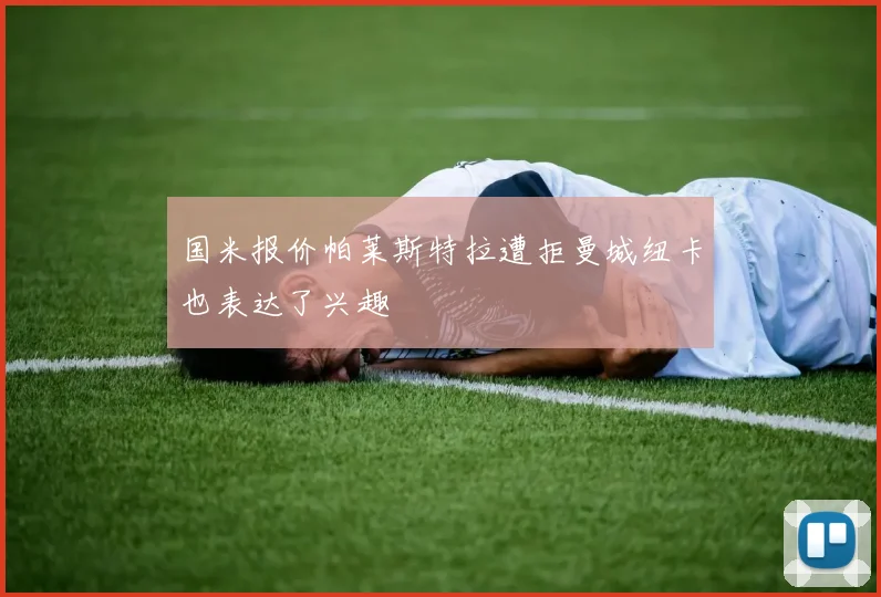国米报价帕莱斯特拉遭拒曼城纽卡也表达了兴趣