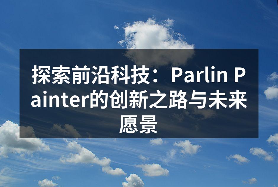 探索前沿科技：Parlin Painter的创新之路与未来愿景